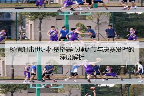 杨倩射击世界杯资格赛心理调节与决赛发挥的深度解析
