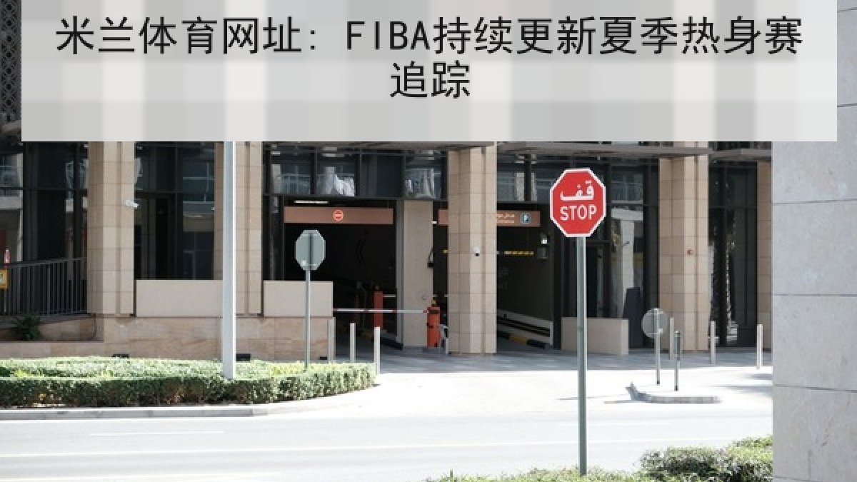 米兰体育网址: FIBA持续更新夏季热身赛追踪