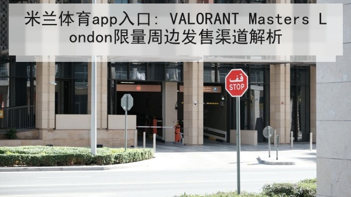 米兰体育app入口: VALORANT Masters London限量周边发售渠道解析
