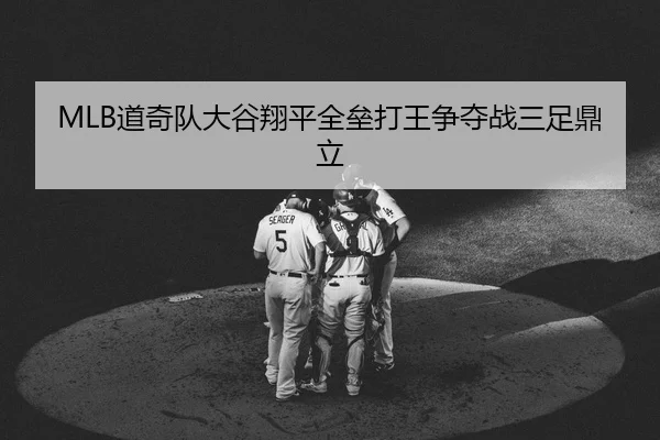 MLB道奇队大谷翔平全垒打王争夺战三足鼎立