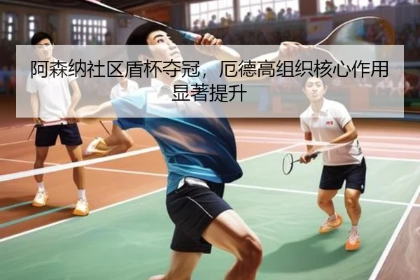 阿森纳社区盾杯夺冠，厄德高组织核心作用显著提升