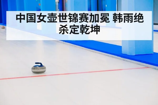 中国女壶世锦赛加冕 韩雨绝杀定乾坤