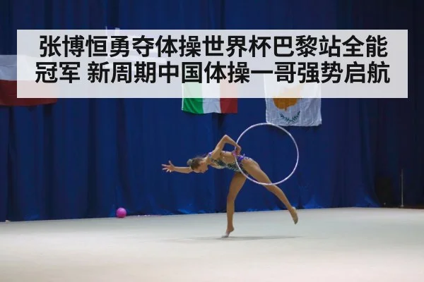 张博恒勇夺体操世界杯巴黎站全能冠军 新周期中国体操一哥强势启航