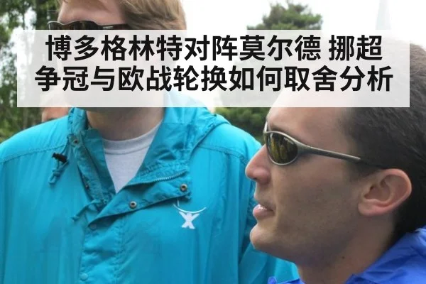 博多格林特对阵莫尔德 挪超争冠与欧战轮换如何取舍分析