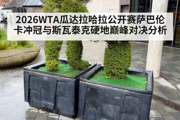 2026WTA瓜达拉哈拉公开赛萨巴伦卡冲冠与斯瓦泰克硬地巅峰对决分析